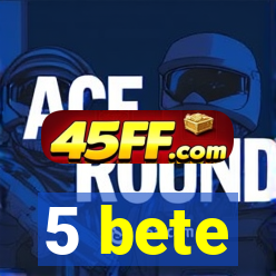 5 bete